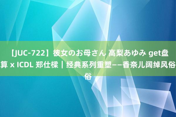 【JUC-722】彼女のお母さん 高梨あゆみ get盘算 x ICDL 郑仕樑｜经典系列重塑——香奈儿阔绰风俗