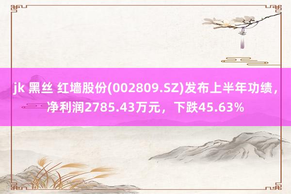 jk 黑丝 红墙股份(002809.SZ)发布上半年功绩，净利润2785.43万元，下跌45.63%