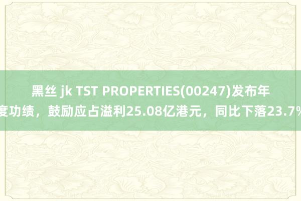 黑丝 jk TST PROPERTIES(00247)发布年度功绩，鼓励应占溢利25.08亿港元，同比下落23.7%