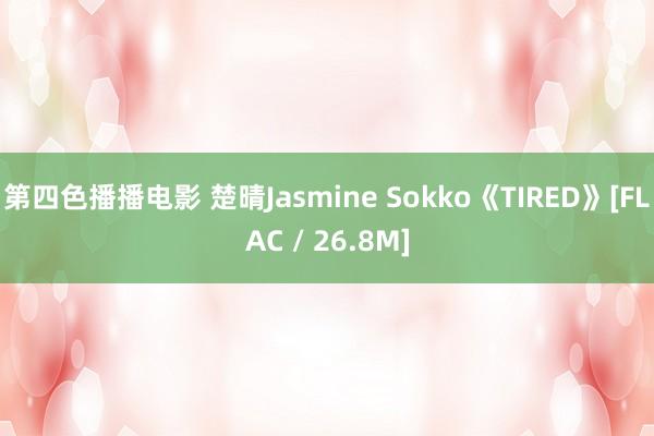 第四色播播电影 楚晴Jasmine Sokko《TIRED》[FLAC / 26.8M]