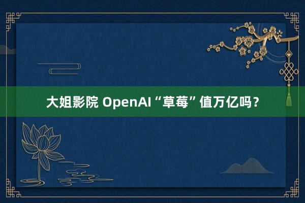 大姐影院 OpenAI“草莓”值万亿吗？