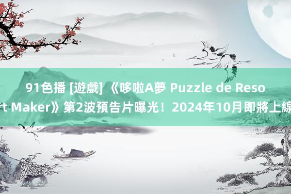 91色播 [遊戲] 《哆啦A夢 Puzzle de Resort Maker》第2波預告片曝光！2024年10月即將上線