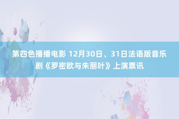 第四色播播电影 12月30日、31日法语版音乐剧《罗密欧与朱丽叶》上演票讯